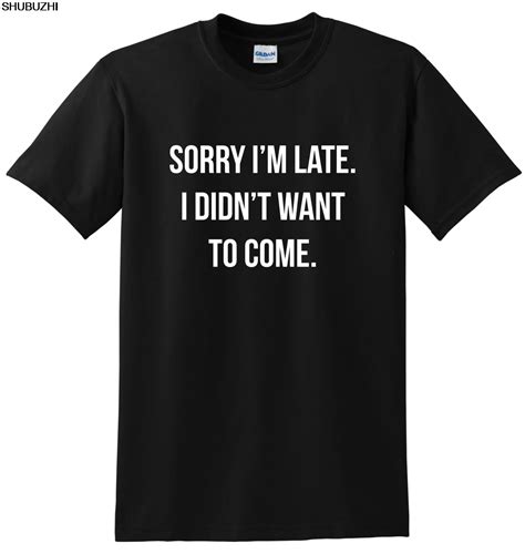 Sorry Im Late I Didnt Want To Come Unisex T Shirt Funny Print Clothing Hip Tope Mans Tops Tees T