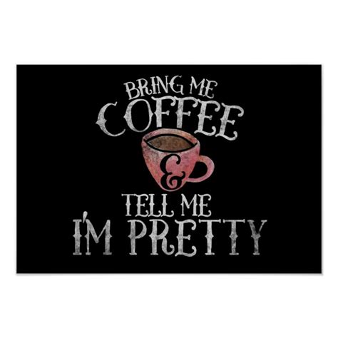 Bring Me Coffee And Tell Me Im Pretty Poster Zazzle