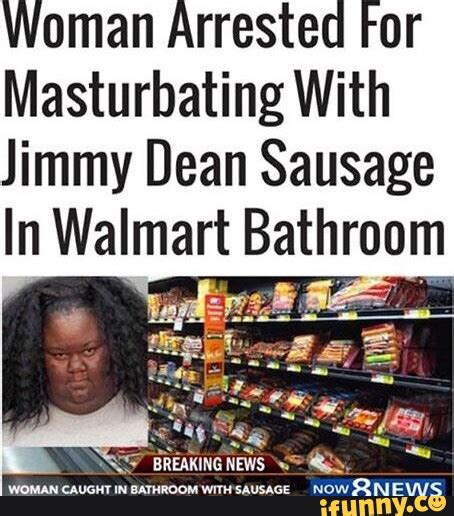 Woman Arrested For Masturbating With Jimmy Dean Sausage In Walmart Bathroom Ifunny