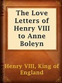 The Love Letters of Henry VIII to Anne Boleyn by King of England Henry ...