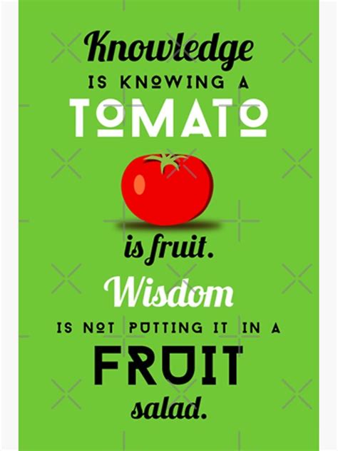 Knowledge Is Knowing A Tomato Is A Fruit Wisdom Is Not Potting It In A Fruit Salad Poster By