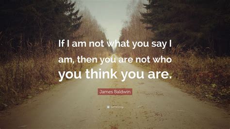 James Baldwin Quote “if I Am Not What You Say I Am Then You Are Not