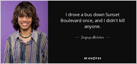 Maybe you would like to learn more about one of these? Sanjaya Malakar quote: I drove a bus down Sunset Boulevard once, and I...