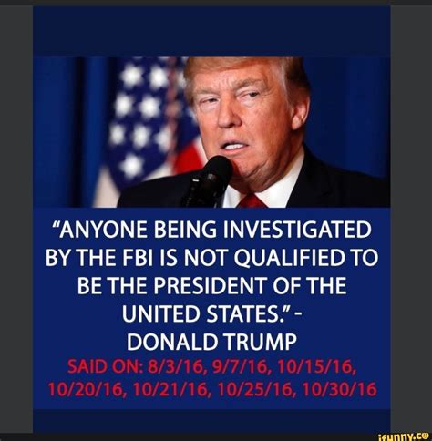 Anyone Being Investigated By The Fbi Is Not Qualified To Be The President Of The United States