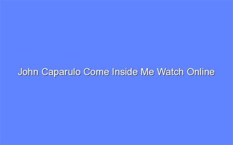 John Caparulo Come Inside Me Watch Online Bologny