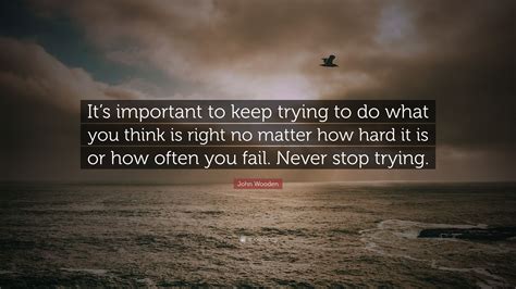 John Wooden Quote Its Important To Keep Trying To Do What You Think