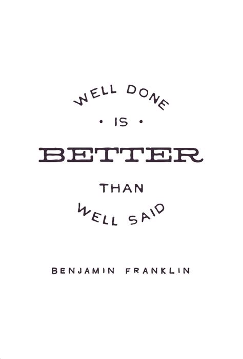 Well Done Is Better Than Well Said Benjamin Franklin Words Quotes Quotable Quotes