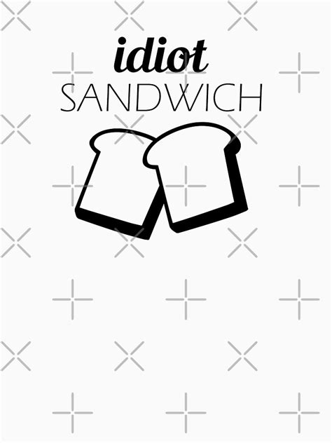 Idiot Sandwich T Shirt By Djbalogh Redbubble