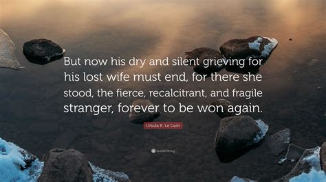 Ursula K. Le Guin Quote: “But now his dry and silent grieving for his