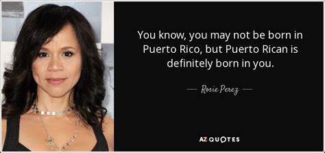 Puerto rican newspaper based in guaynabo, puerto rico. Rosie Perez quote: You know, you may not be born in Puerto Rico...