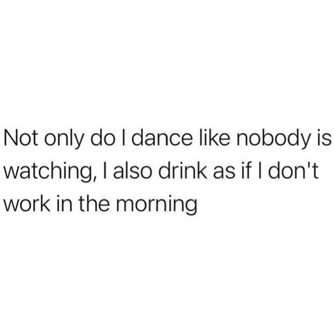 Not Only Do I Dance Like Nobody Is Watching I Also Drink As If I Dont