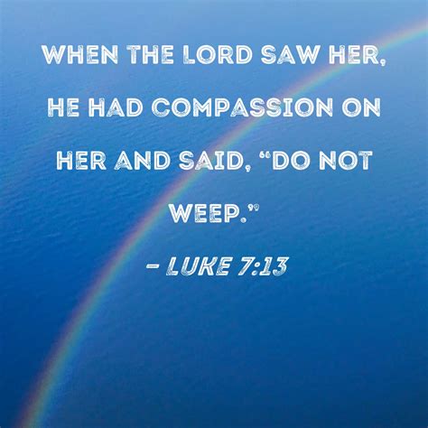 Luke 7:13 When the Lord saw her, He had compassion on her and said, "Do