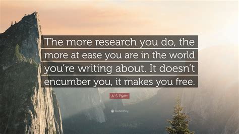 A S Byatt Quote The More Research You Do The More At Ease You Are