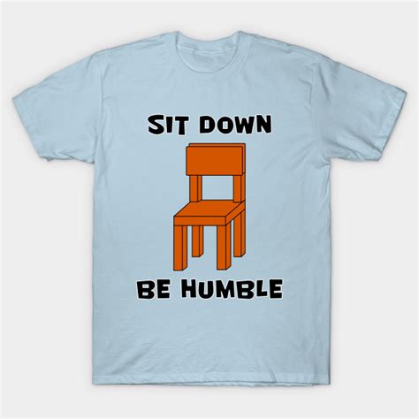 Sit Down Be Humble Sit Down Be Humble T Shirt Teepublic