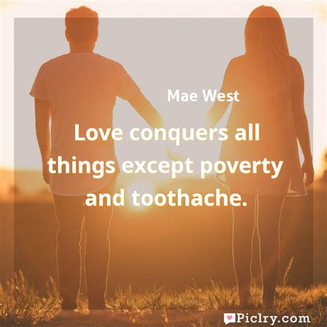 Love Conquers All Things Except Poverty And Toothache Piclry