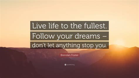 Brendan Foster Quote Live Life To The Fullest Follow Your Dreams Dont Let Anything Stop You