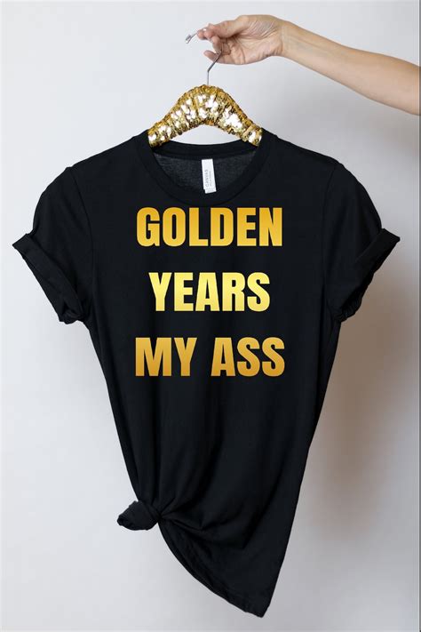 Golden Years My Ass Shirt Funny Birthday T Shirt Retirement T For Women An Men Etsy