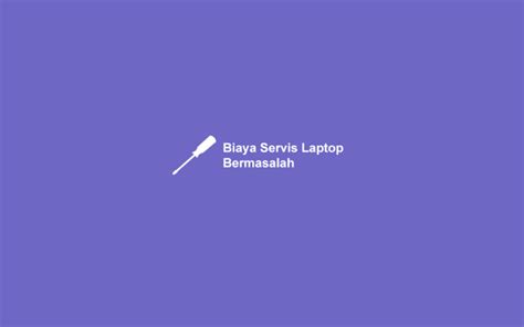 √ Daftar Biaya Servis Laptop Sesuai Jenis Kerusakan 2022