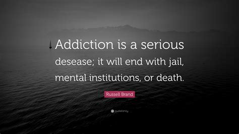 Russell Brand Quote “addiction Is A Serious Desease It Will End With