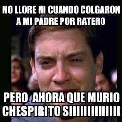 Meme Crying Peter Parker No Llore Ni Cuando Colgaron A Mi Padre Por Ratero Pero Ahora Que