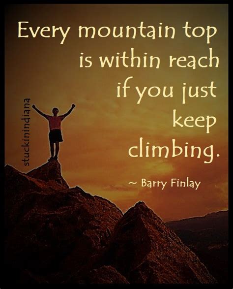 Every Mountain Top Is Within Reach If You Just Keep Climbing ~ Barry