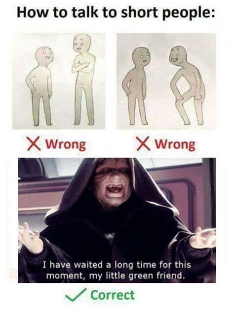 If you're on a mobile device, you may have to first. How to really talk to short people : PrequelMemes