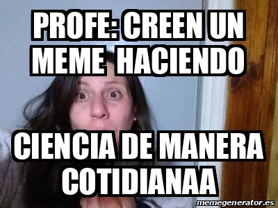 Meme Personalizado Profe Creen Un Meme Haciendo Ciencia De Manera