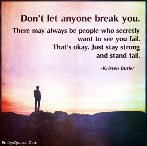 don t let anyone break you there may always be people who secretly want to see you fail