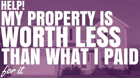Help My Property Is Worth Less Than What I Paid For It