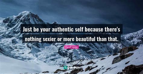 Just Be Your Authentic Self Because Theres Nothing Sexier Or More Bea