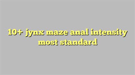 10 Jynx Maze Anal Intensity Most Standard Công Lý And Pháp Luật