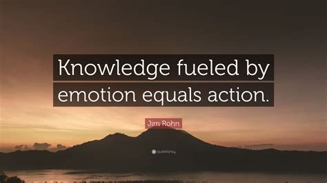 Jim Rohn Quote Knowledge Fueled By Emotion Equals Action