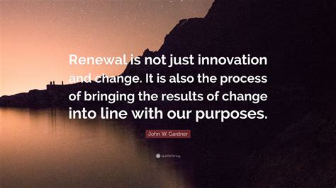 John W Gardner Quote Renewal Is Not Just Innovation And Change It