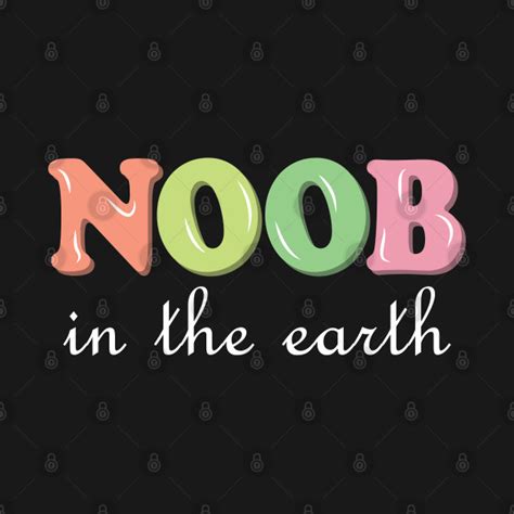 Noob In The Earth Colorful Text Cute Noob Newbie T Shirt Teepublic
