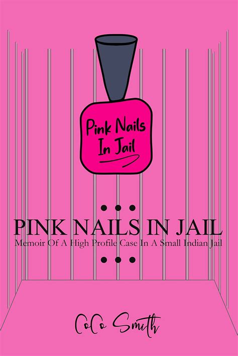 Pink Nails In Jail Memoir Of A High Profile Case In A Small Indian Jail By Coco Smith Goodreads