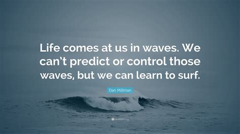 Dan Millman Quote “life Comes At Us In Waves We Cant Predict Or
