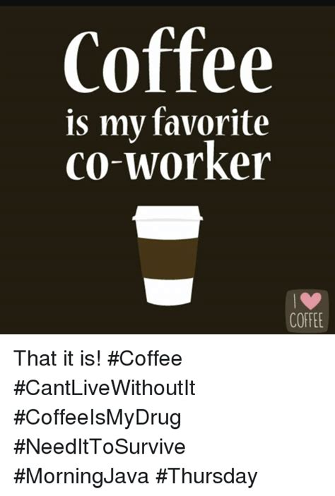 Coffee Is My Favorite Co Worker Coffee That It Is Coffee