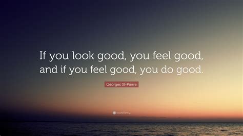 Georges St Pierre Quote If You Look Good You Feel Good And If You