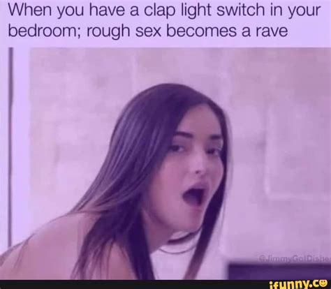 When You Have A Clap Light Switch In Your Bedroom Rough Sex Becomes A Rave Ifunny