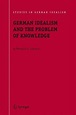 German Idealism and the Problem of Knowledge:: Kant, Fichte, Schelling ...