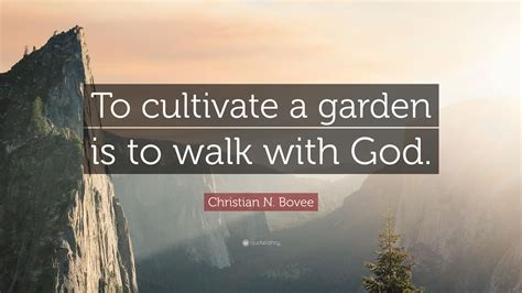 Christian N Bovee Quote To Cultivate A Garden Is To Walk With God