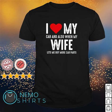 I Love My Car And Also When My Wife Shirt Hoodie Sweater And V Neck T