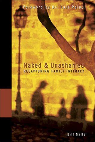 Naked And Unashamed Recapturing Family Intimacy By Bill Mills Goodreads