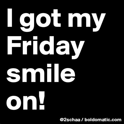 I Got My Friday Smile On Post By 2schaa On Boldomatic