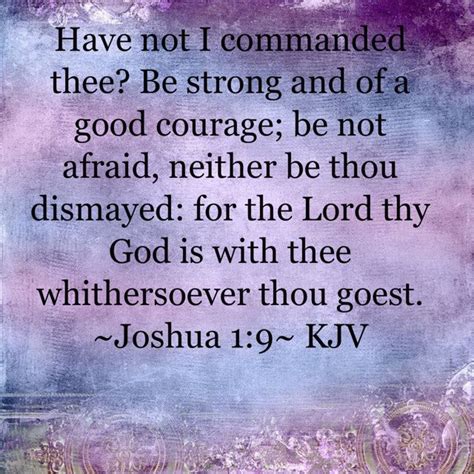 ~joshua 1 9~ kjv have not i commanded thee be strong and of a good courage be not afraid