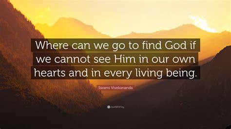 Swami Vivekananda Quote Where Can We Go To Find God If We Cannot See