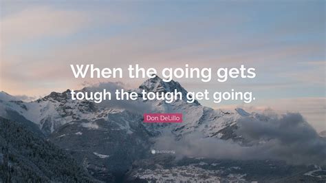 Don Delillo Quote “when The Going Gets Tough The Tough Get Going”