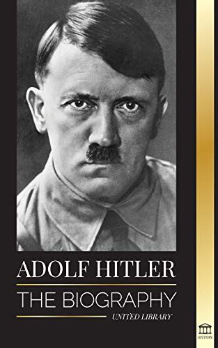 Adolf Hitler The Biography Life And Death Nazi Germany And The