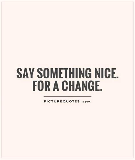 Say Something Nice For A Change Picture Quotes
