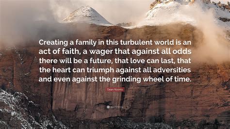 Dean Koontz Quote: “Creating a family in this turbulent world is an act